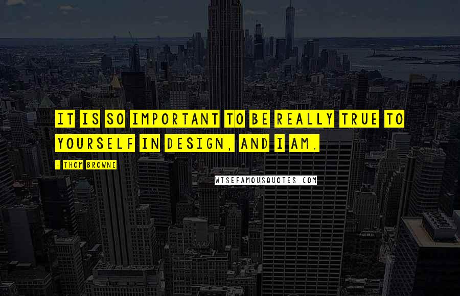 Thom Browne Quotes: It is so important to be really true to yourself in design, and I am.