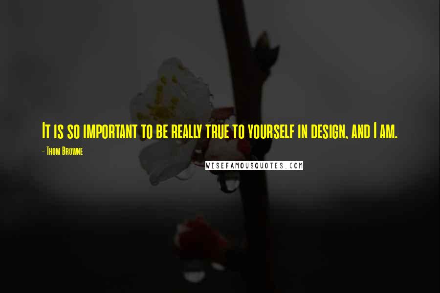 Thom Browne Quotes: It is so important to be really true to yourself in design, and I am.