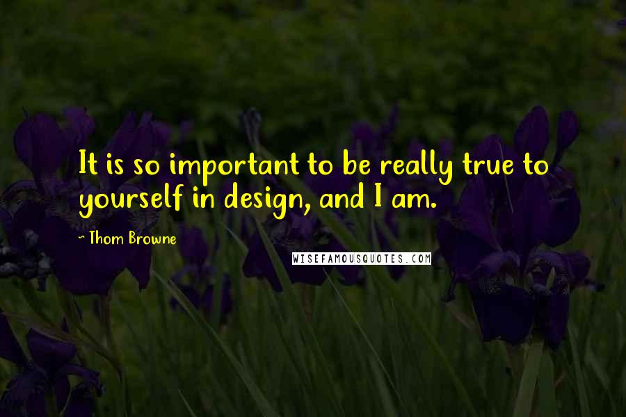 Thom Browne Quotes: It is so important to be really true to yourself in design, and I am.