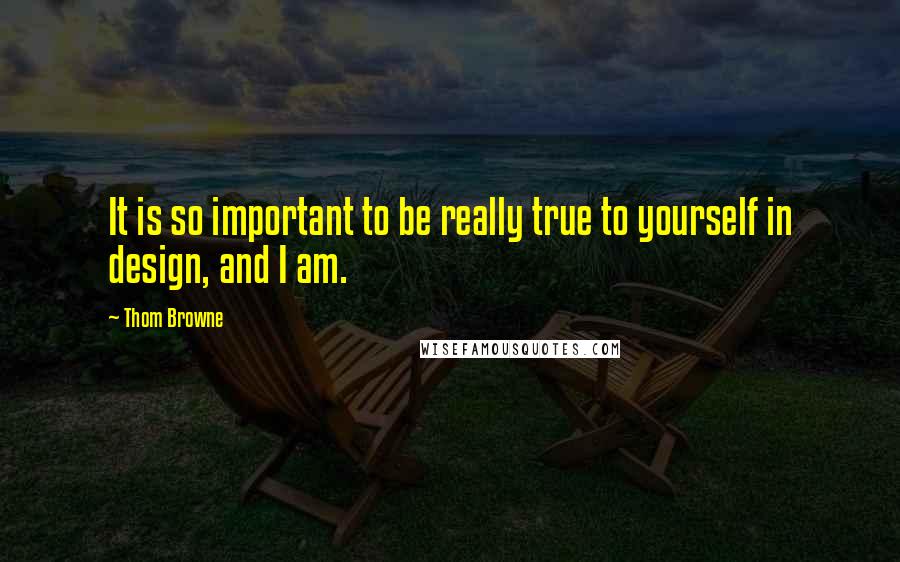 Thom Browne Quotes: It is so important to be really true to yourself in design, and I am.