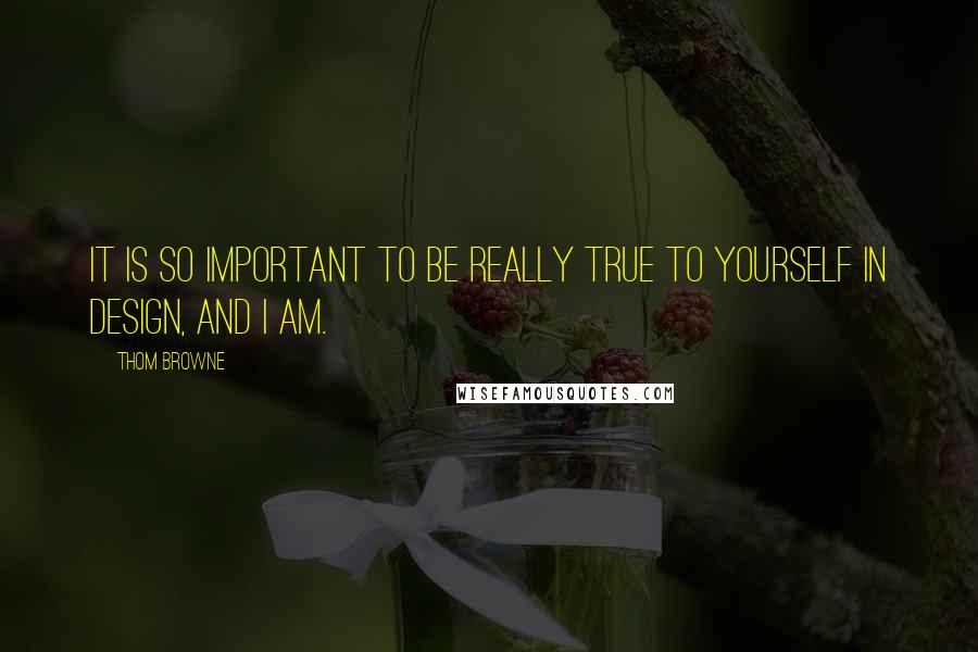 Thom Browne Quotes: It is so important to be really true to yourself in design, and I am.