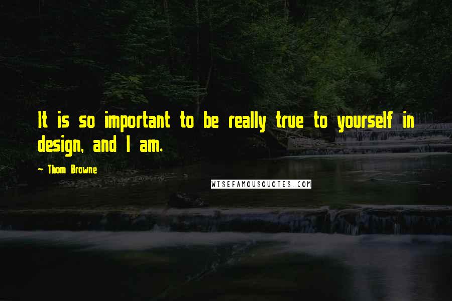 Thom Browne Quotes: It is so important to be really true to yourself in design, and I am.