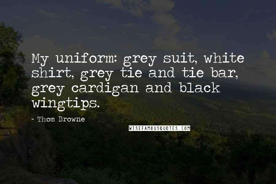 Thom Browne Quotes: My uniform: grey suit, white shirt, grey tie and tie bar, grey cardigan and black wingtips.
