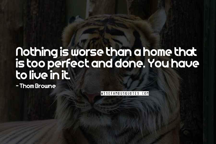 Thom Browne Quotes: Nothing is worse than a home that is too perfect and done. You have to live in it.