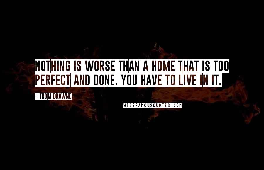 Thom Browne Quotes: Nothing is worse than a home that is too perfect and done. You have to live in it.