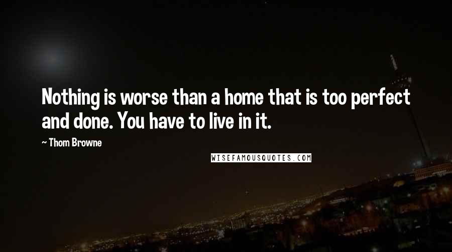 Thom Browne Quotes: Nothing is worse than a home that is too perfect and done. You have to live in it.