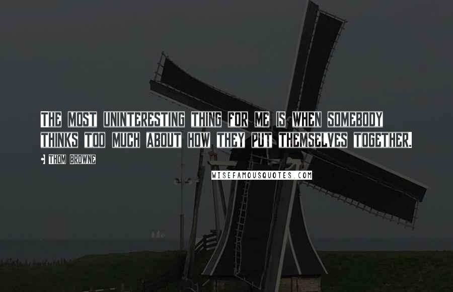 Thom Browne Quotes: The most uninteresting thing for me is when somebody thinks too much about how they put themselves together.