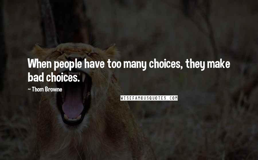 Thom Browne Quotes: When people have too many choices, they make bad choices.