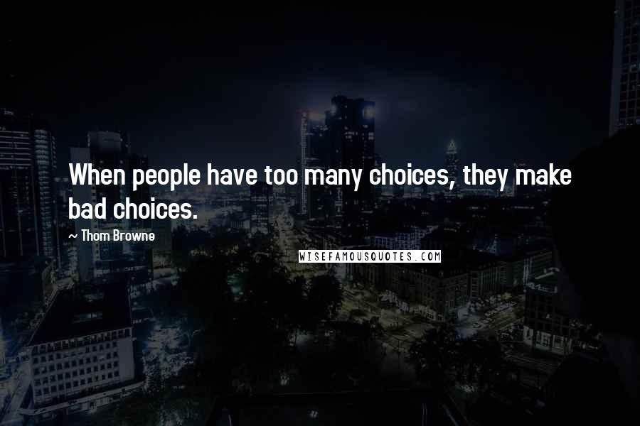 Thom Browne Quotes: When people have too many choices, they make bad choices.