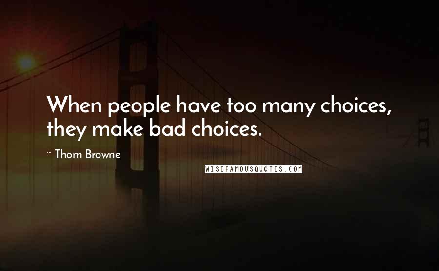 Thom Browne Quotes: When people have too many choices, they make bad choices.