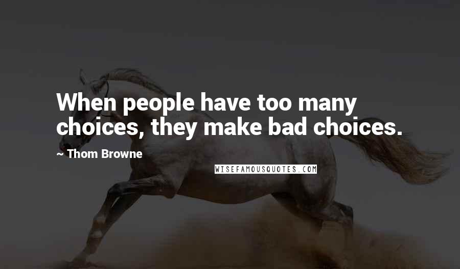 Thom Browne Quotes: When people have too many choices, they make bad choices.