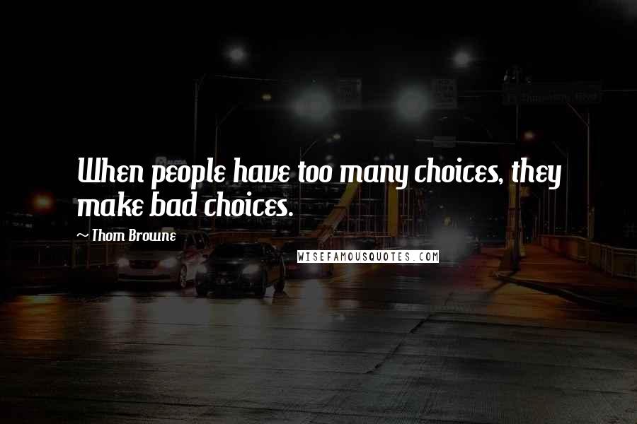 Thom Browne Quotes: When people have too many choices, they make bad choices.