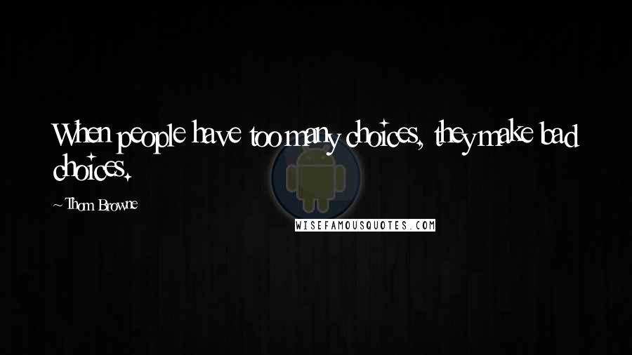 Thom Browne Quotes: When people have too many choices, they make bad choices.