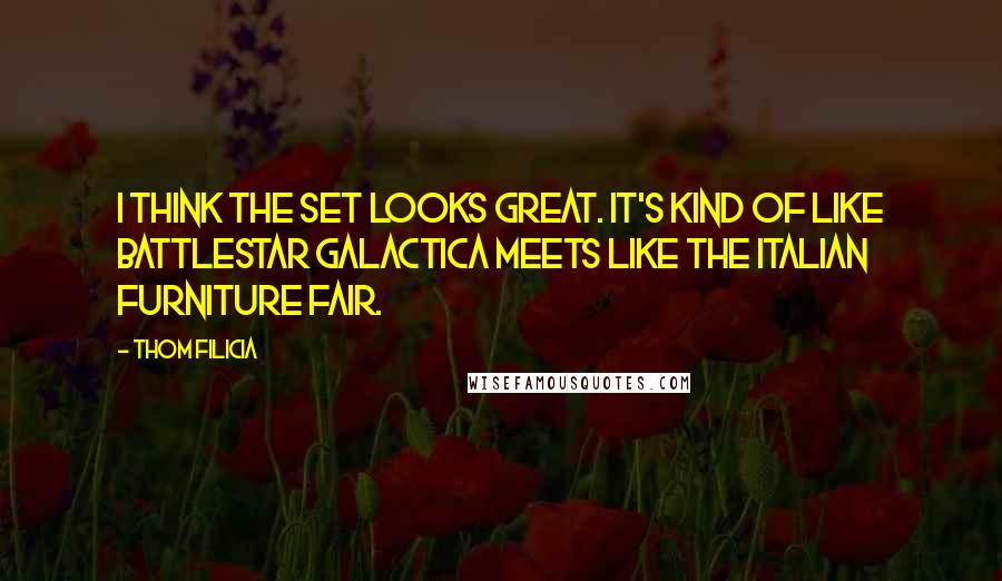 Thom Filicia Quotes: I think the set looks great. It's kind of like Battlestar Galactica meets like the Italian furniture fair.