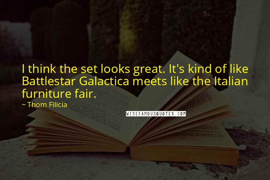 Thom Filicia Quotes: I think the set looks great. It's kind of like Battlestar Galactica meets like the Italian furniture fair.