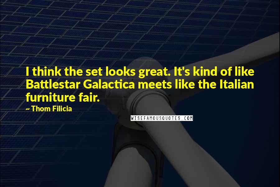 Thom Filicia Quotes: I think the set looks great. It's kind of like Battlestar Galactica meets like the Italian furniture fair.