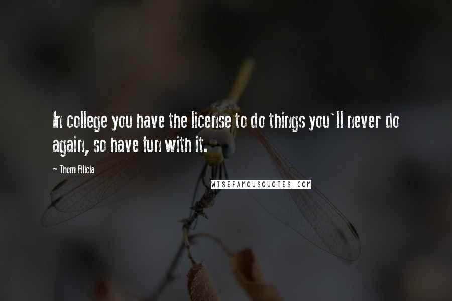 Thom Filicia Quotes: In college you have the license to do things you'll never do again, so have fun with it.