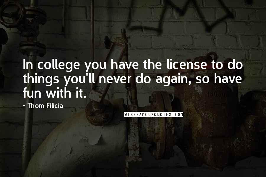 Thom Filicia Quotes: In college you have the license to do things you'll never do again, so have fun with it.