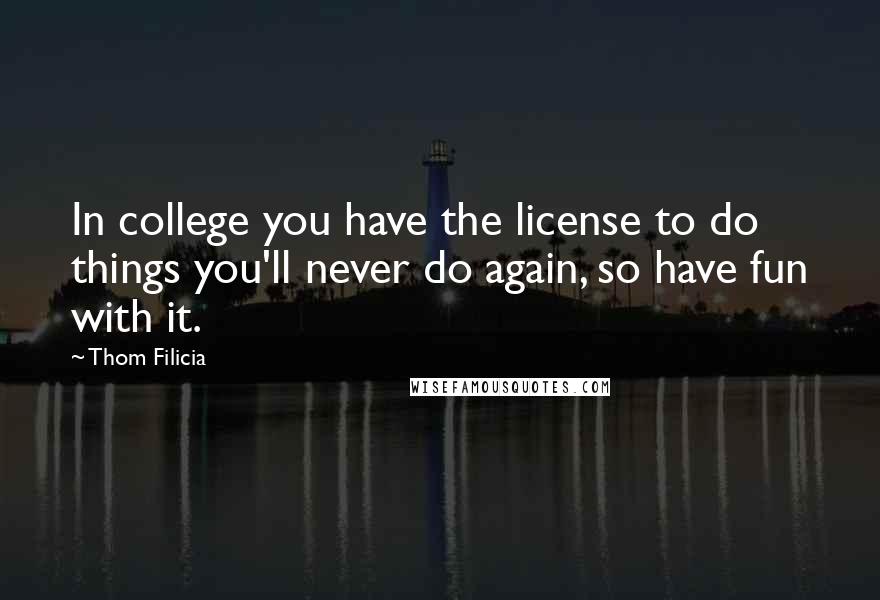 Thom Filicia Quotes: In college you have the license to do things you'll never do again, so have fun with it.