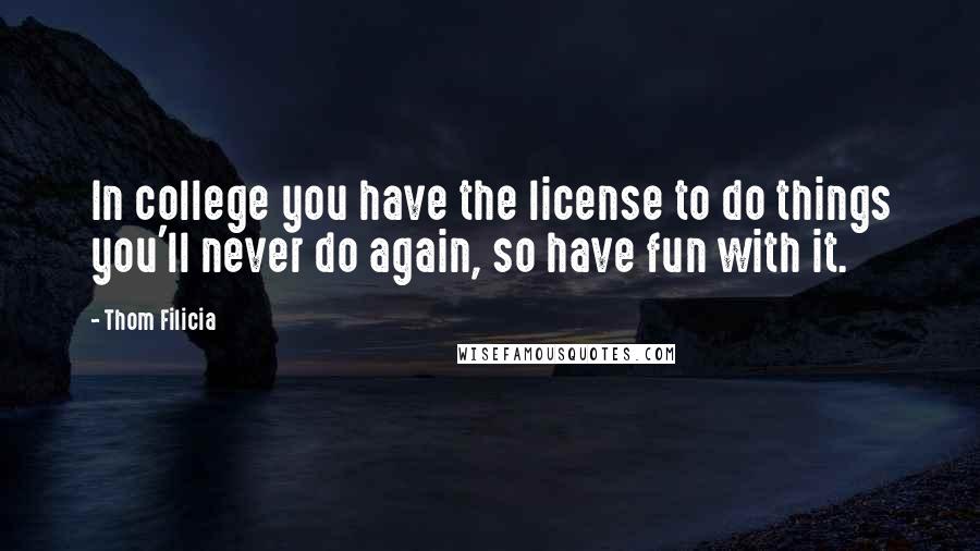 Thom Filicia Quotes: In college you have the license to do things you'll never do again, so have fun with it.