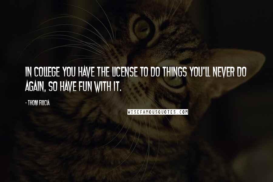 Thom Filicia Quotes: In college you have the license to do things you'll never do again, so have fun with it.