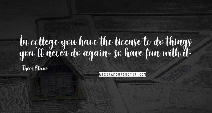 Thom Filicia Quotes: In college you have the license to do things you'll never do again, so have fun with it.