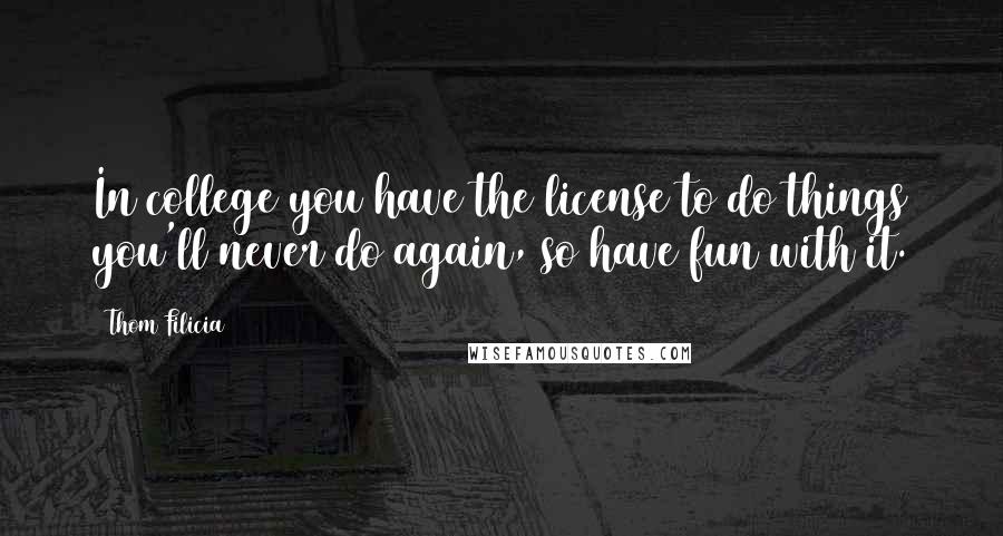 Thom Filicia Quotes: In college you have the license to do things you'll never do again, so have fun with it.