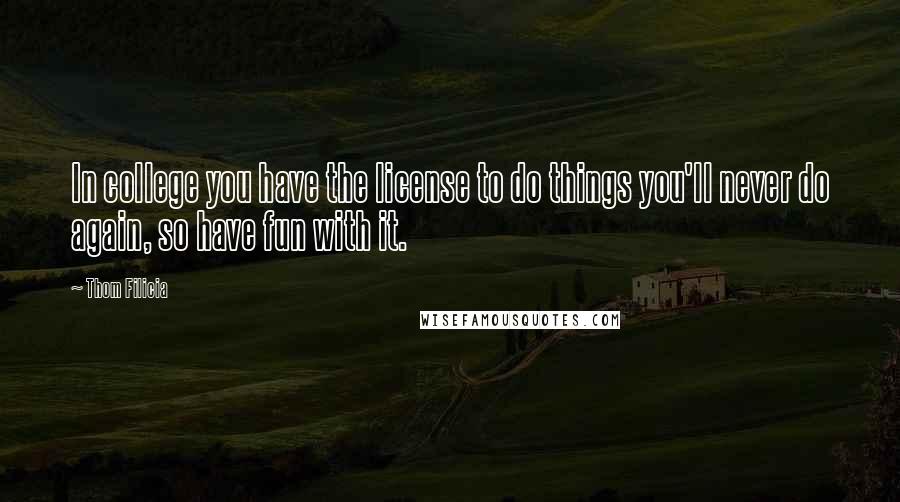 Thom Filicia Quotes: In college you have the license to do things you'll never do again, so have fun with it.