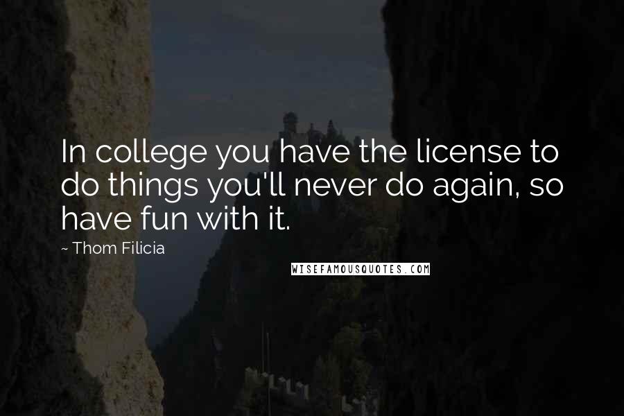 Thom Filicia Quotes: In college you have the license to do things you'll never do again, so have fun with it.