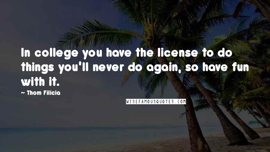 Thom Filicia Quotes: In college you have the license to do things you'll never do again, so have fun with it.