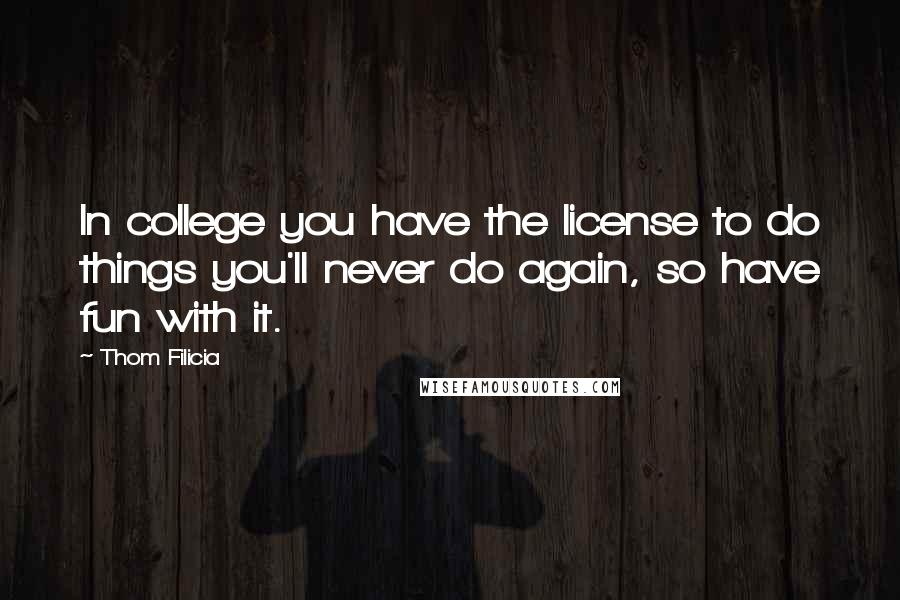 Thom Filicia Quotes: In college you have the license to do things you'll never do again, so have fun with it.