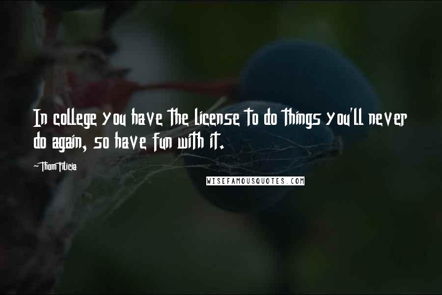 Thom Filicia Quotes: In college you have the license to do things you'll never do again, so have fun with it.