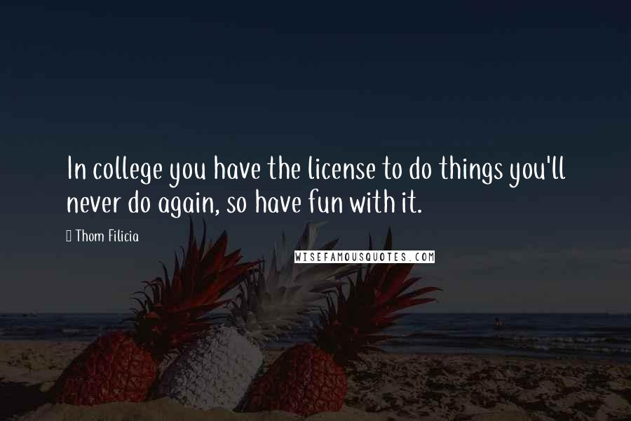 Thom Filicia Quotes: In college you have the license to do things you'll never do again, so have fun with it.