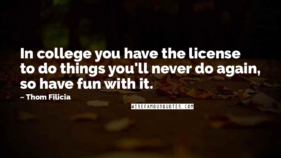 Thom Filicia Quotes: In college you have the license to do things you'll never do again, so have fun with it.