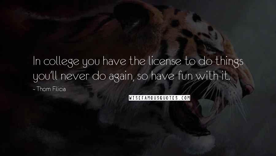 Thom Filicia Quotes: In college you have the license to do things you'll never do again, so have fun with it.