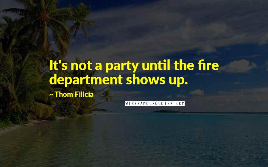 Thom Filicia Quotes: It's not a party until the fire department shows up.