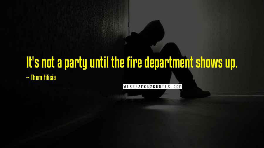 Thom Filicia Quotes: It's not a party until the fire department shows up.