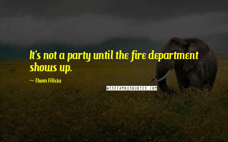 Thom Filicia Quotes: It's not a party until the fire department shows up.