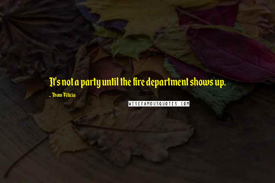 Thom Filicia Quotes: It's not a party until the fire department shows up.