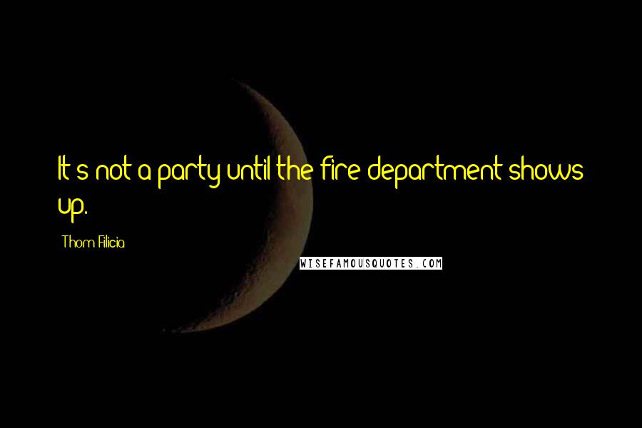 Thom Filicia Quotes: It's not a party until the fire department shows up.