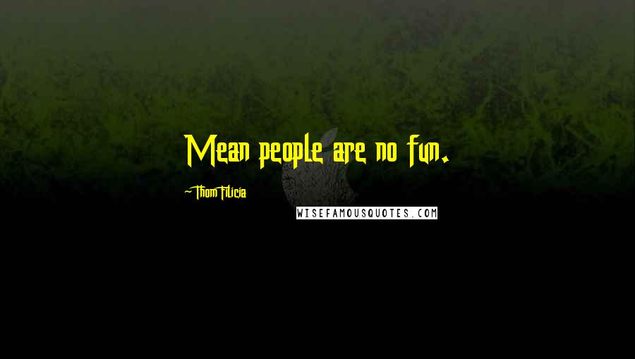 Thom Filicia Quotes: Mean people are no fun.