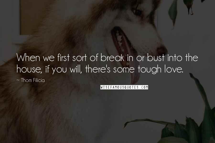 Thom Filicia Quotes: When we first sort of break in or bust into the house, if you will, there's some tough love.