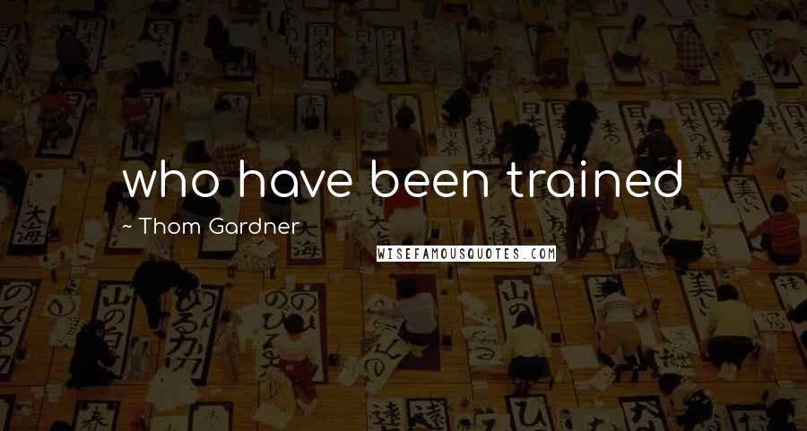 Thom Gardner Quotes: who have been trained