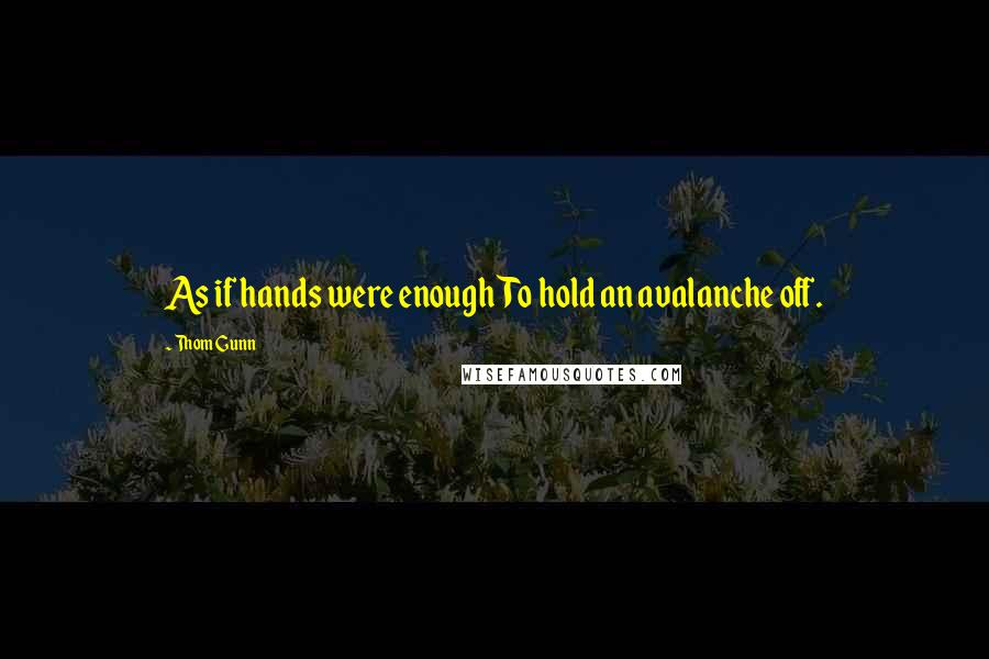 Thom Gunn Quotes: As if hands were enoughTo hold an avalanche off.