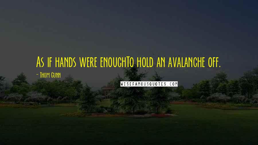 Thom Gunn Quotes: As if hands were enoughTo hold an avalanche off.