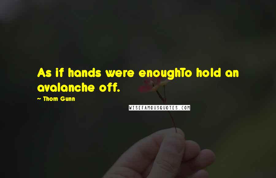 Thom Gunn Quotes: As if hands were enoughTo hold an avalanche off.