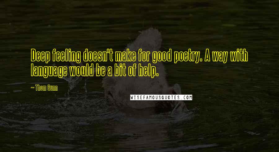 Thom Gunn Quotes: Deep feeling doesn't make for good poetry. A way with language would be a bit of help.