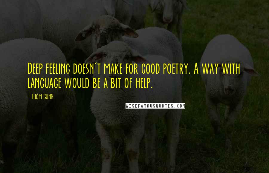 Thom Gunn Quotes: Deep feeling doesn't make for good poetry. A way with language would be a bit of help.