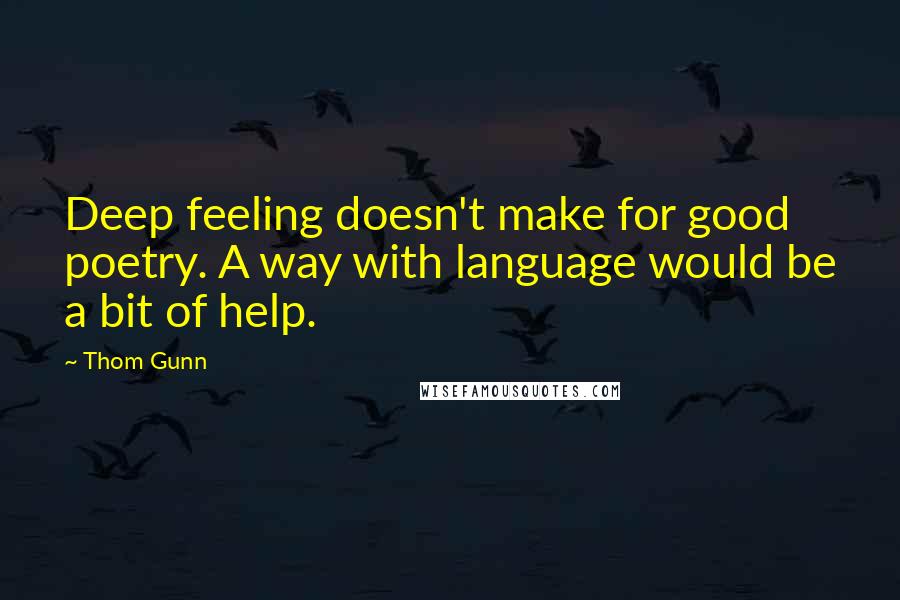 Thom Gunn Quotes: Deep feeling doesn't make for good poetry. A way with language would be a bit of help.