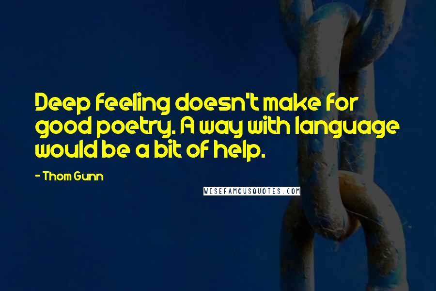 Thom Gunn Quotes: Deep feeling doesn't make for good poetry. A way with language would be a bit of help.